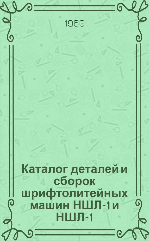 Каталог деталей и сборок шрифтолитейных машин НШЛ-1 и НШЛ-1