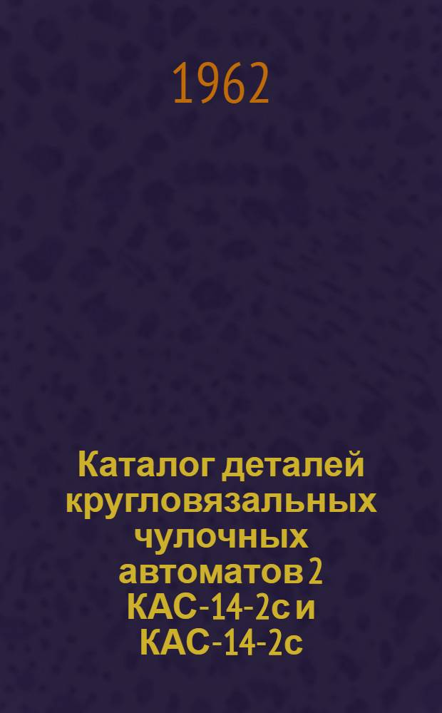 Каталог деталей кругловязальных чулочных автоматов 2 КАС-14-2с и КАС-14-2с