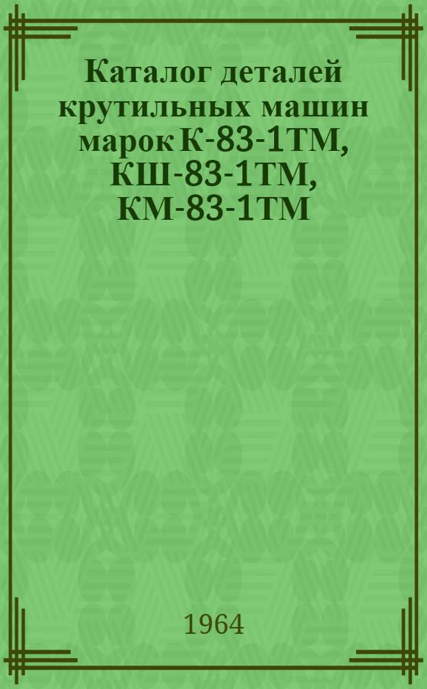 Каталог деталей крутильных машин марок К-83-1ТМ, КШ-83-1ТМ, КМ-83-1ТМ