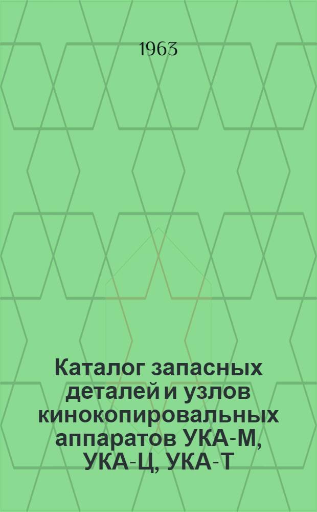 Каталог запасных деталей и узлов кинокопировальных аппаратов УКА-М, УКА-Ц, УКА-Т