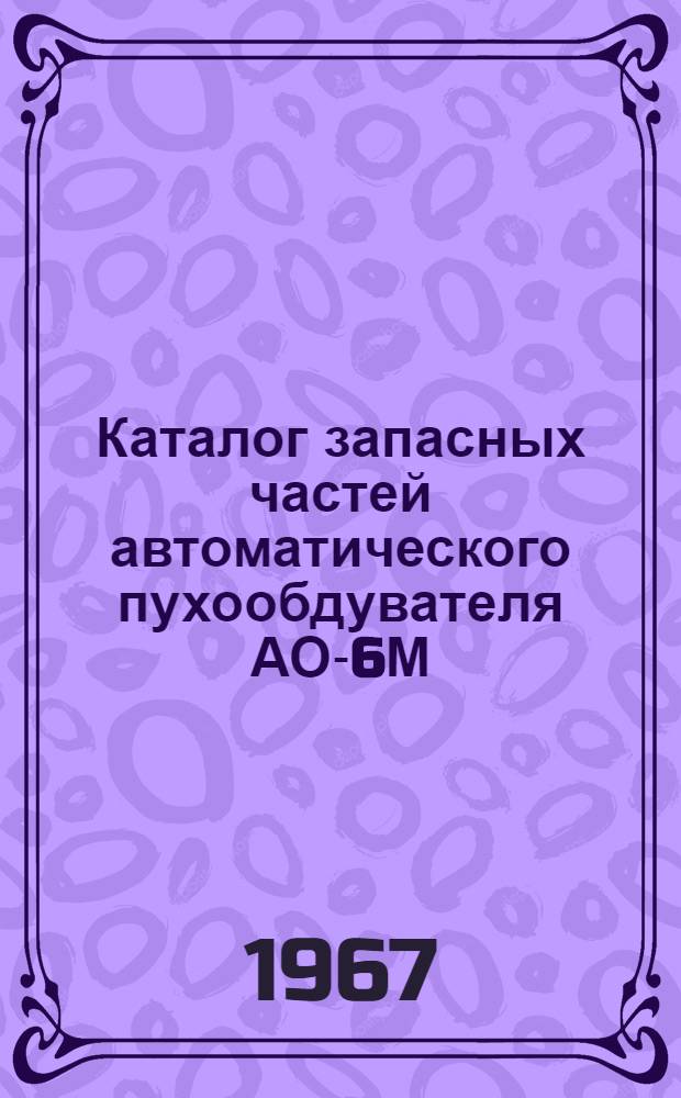 Каталог запасных частей автоматического пухообдувателя АО-6М