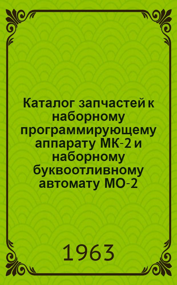 Каталог запчастей к наборному программирующему аппарату МК-2 и наборному буквоотливному автомату МО-2