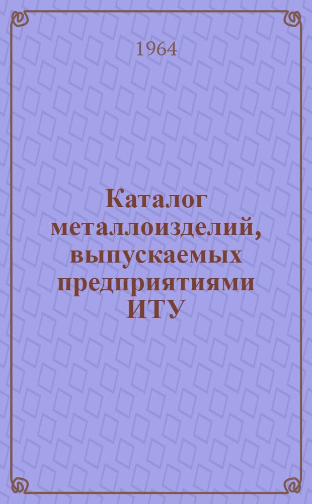 Каталог металлоизделий, выпускаемых предприятиями ИТУ