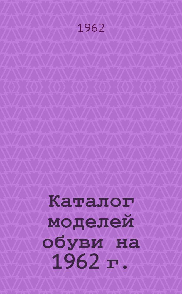Каталог моделей обуви [на] 1962 [г.]