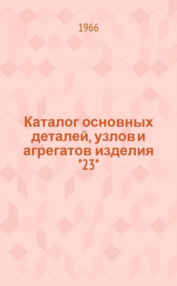 Каталог основных деталей, узлов и агрегатов изделия "23"