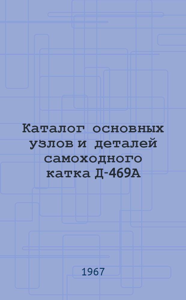 Каталог основных узлов и деталей самоходного катка Д-469А