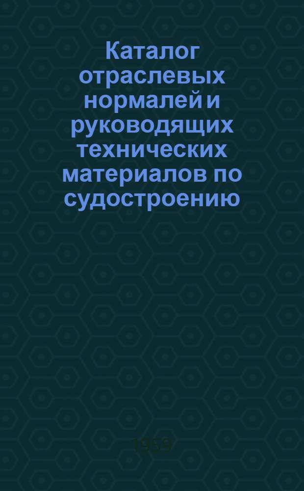 Каталог отраслевых нормалей и руководящих технических материалов по судостроению : Состояние на 1 июля 1959 г