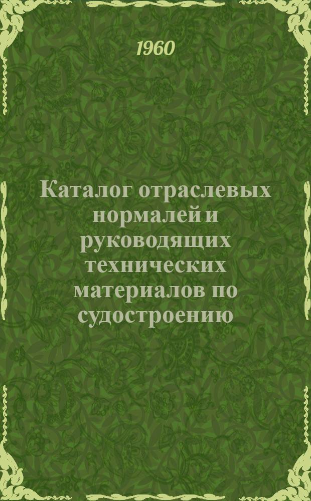 Каталог отраслевых нормалей и руководящих технических материалов по судостроению : Состояние на 1 июля 1960 г