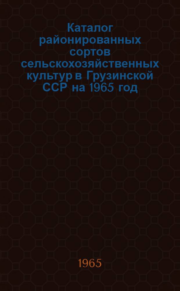 Каталог районированных сортов сельскохозяйственных культур в Грузинской ССР на 1965 год