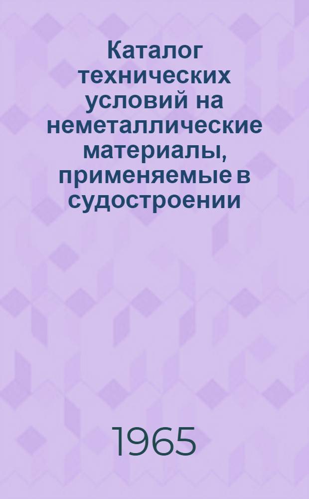 Каталог технических условий на неметаллические материалы, применяемые в судостроении (по состоянию на 1 янв. 1965 г.)