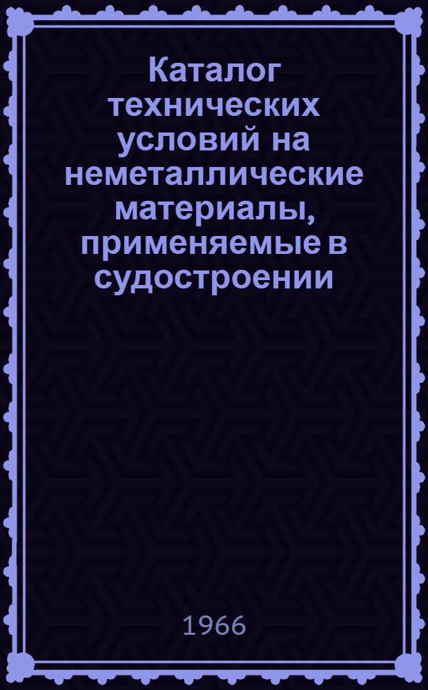 Каталог технических условий на неметаллические материалы, применяемые в судостроении : (По состоянию на 1 января 1966 г.)