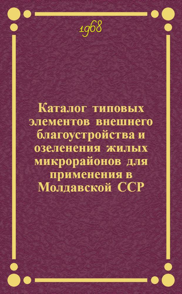 Каталог типовых элементов внешнего благоустройства и озеленения жилых микрорайонов для применения в Молдавской ССР : Номенклатура элементов