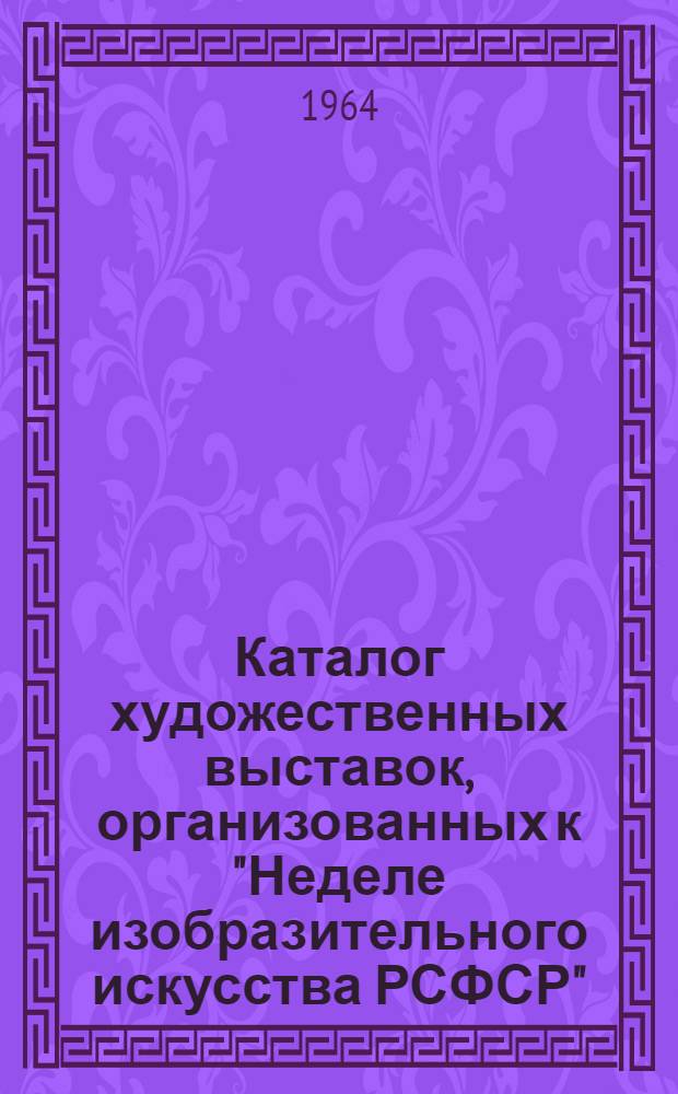 Каталог художественных выставок, организованных к "Неделе изобразительного искусства РСФСР"