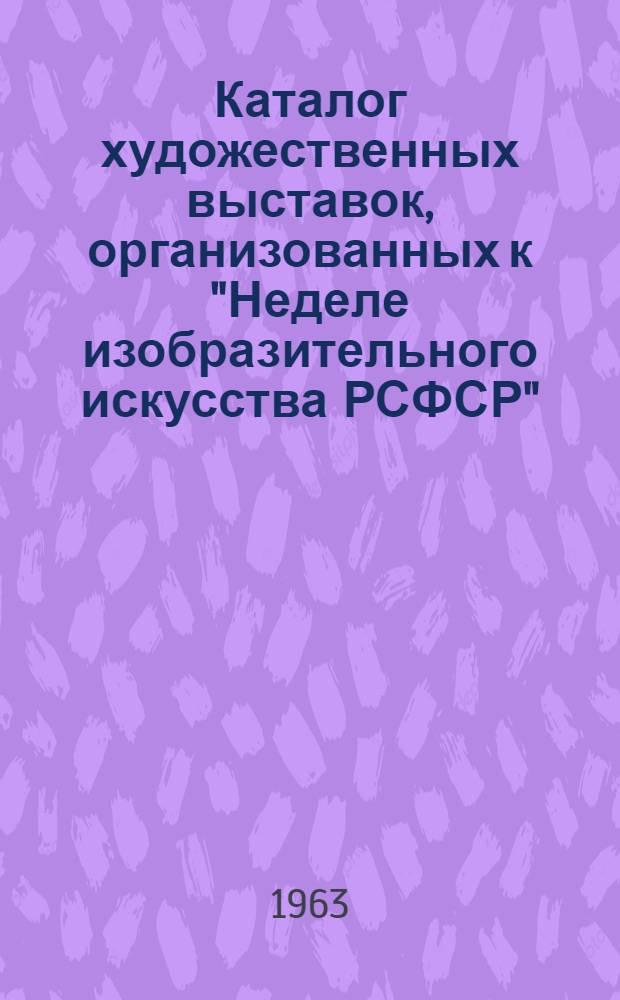 Каталог художественных выставок, организованных к "Неделе изобразительного искусства РСФСР"