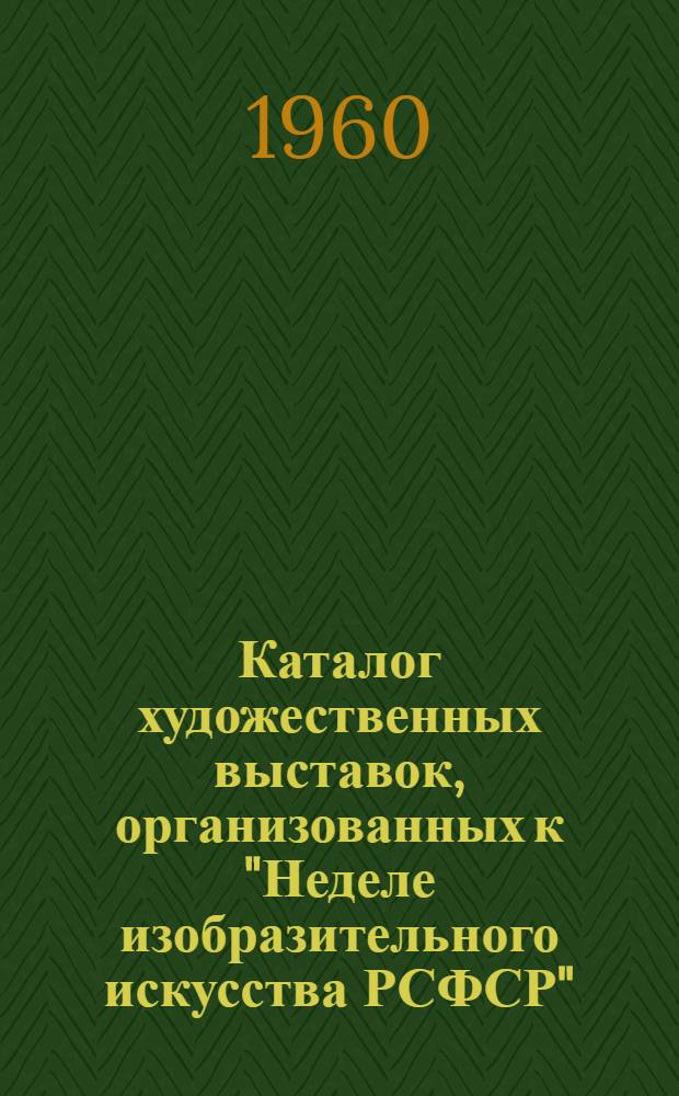 Каталог художественных выставок, организованных к "Неделе изобразительного искусства РСФСР"