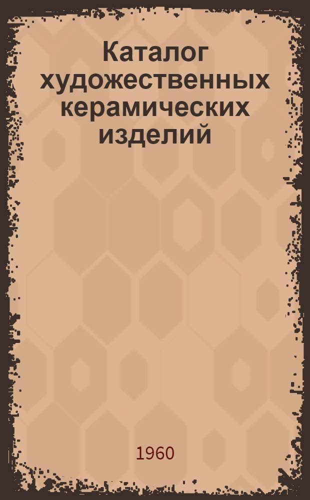 Каталог художественных керамических изделий : Альбом