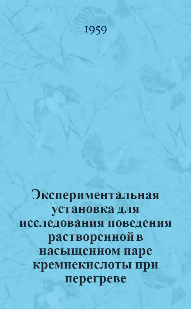 Экспериментальная установка для исследования поведения растворенной в насыщенном паре кремнекислоты при перегреве : (Пособие к учеб. исслед. работе по внутрикотловым процессам)