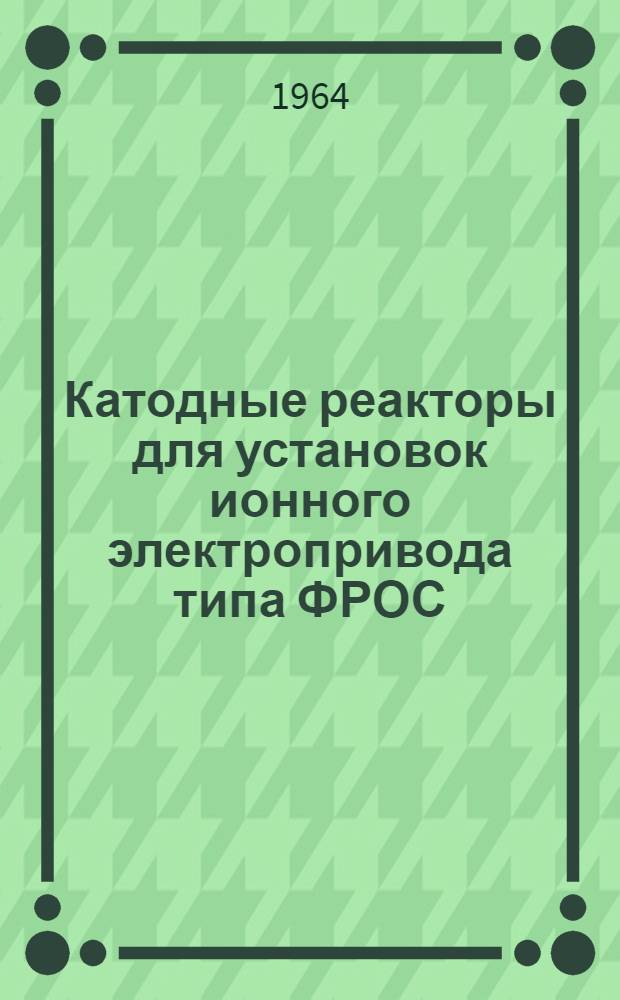 Катодные реакторы для установок ионного электропривода типа ФРОС : Каталог