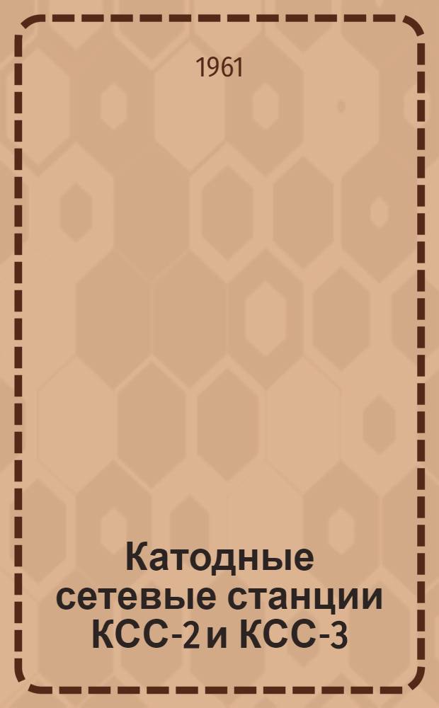 Катодные сетевые станции КСС-2 и КСС-3 : Паспорт и инструкция по эксплуатации