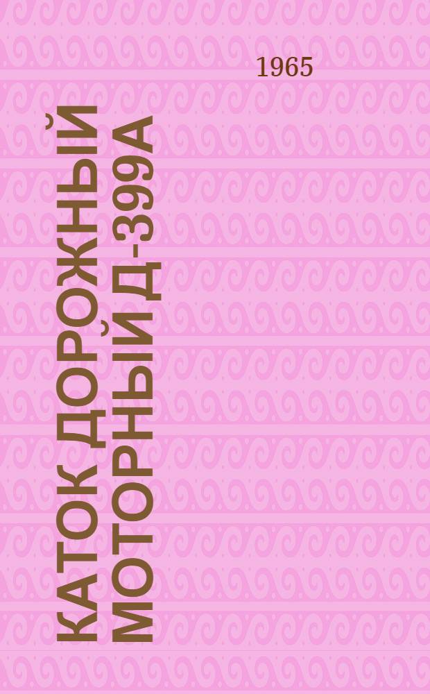 Каток дорожный моторный Д-399А : Техн. описание и руководство по эксплуатации