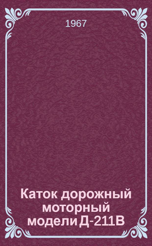 Каток дорожный моторный модели Д-211В : Техн. описание и руководство по эксплуатации