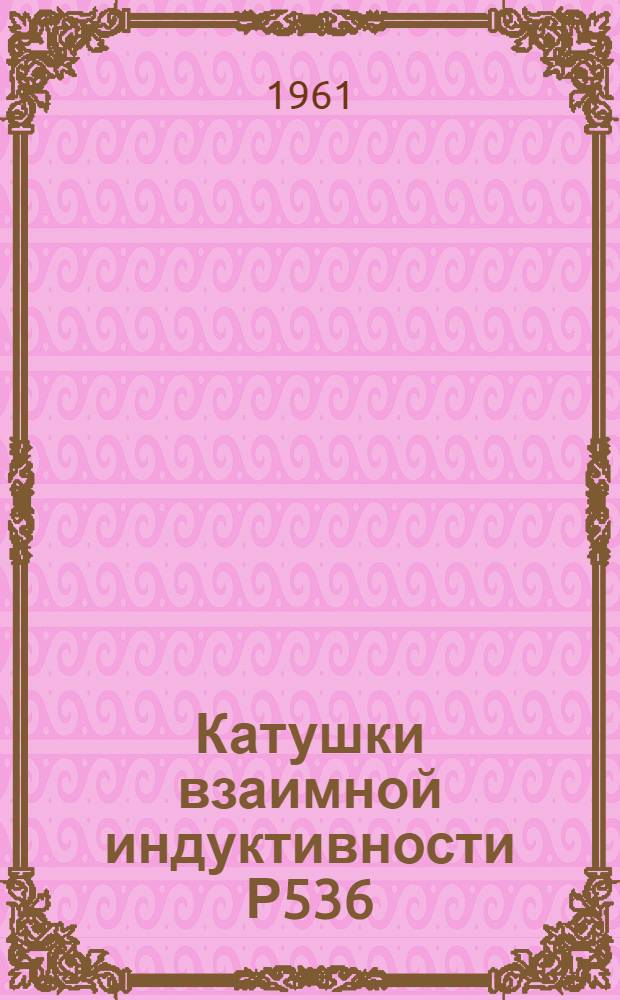 Катушки взаимной индуктивности Р536 : Каталог