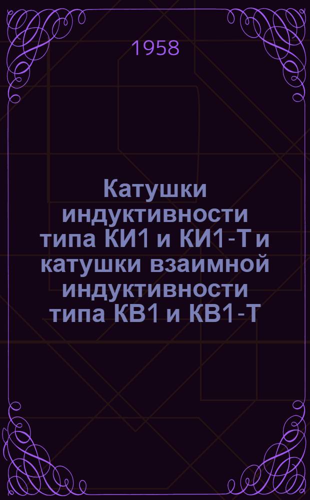 Катушки индуктивности типа КИ1 и КИ1-Т и катушки взаимной индуктивности типа КВ1 и КВ1-Т : Описание и инструкция по эксплуатации