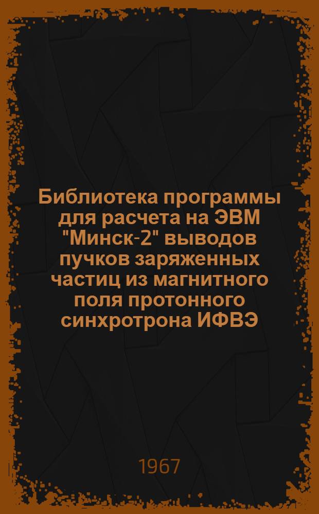 Библиотека программы для расчета на ЭВМ "Минск-2" выводов пучков заряженных частиц из магнитного поля протонного синхротрона ИФВЭ : (Б-карт)