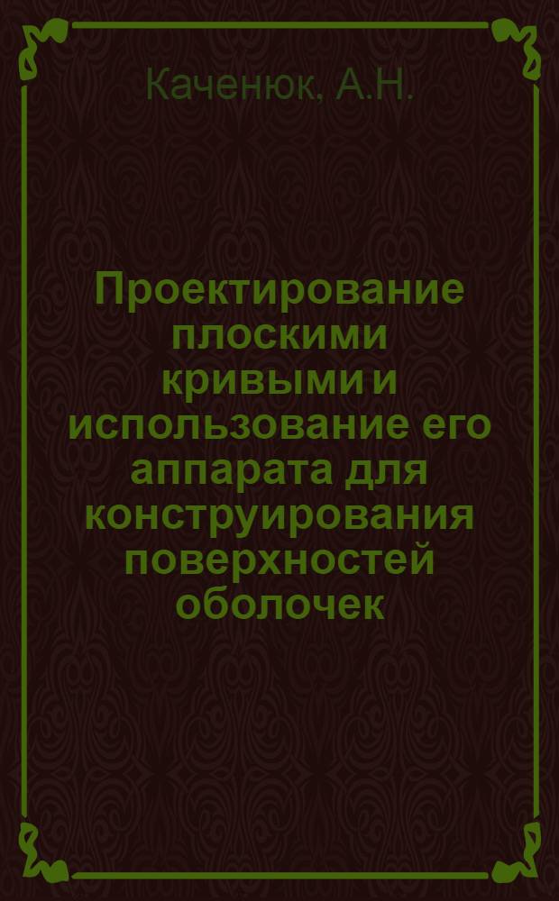 Проектирование плоскими кривыми и использование его аппарата для конструирования поверхностей оболочек : Автореферат дис. на соискание учен. степени канд. техн. наук