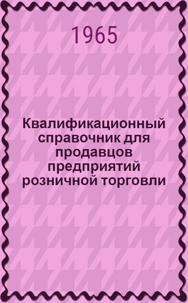 Квалификационный справочник [для продавцов предприятий розничной торговли] : Утв. Гос. ком. Совета Министров СССР по вопросам труда и зар. платы 4/I 1961 г. с доб. и изм. утв. 4/IX 1964 г.