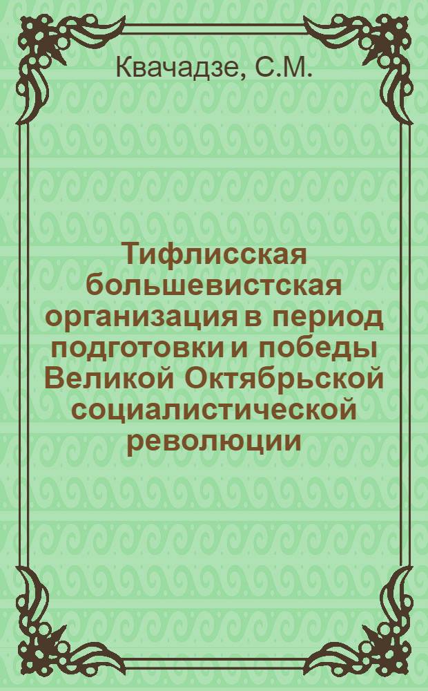 Тифлисская большевистская организация в период подготовки и победы Великой Октябрьской социалистической революции : Автореферат дис. на соискание учен. степени канд. ист. наук