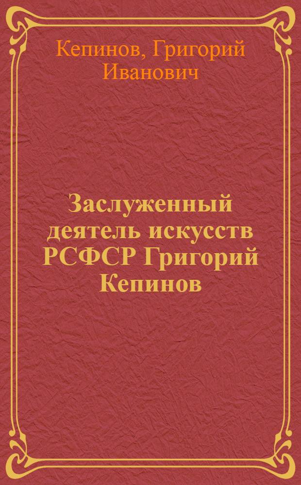 Заслуженный деятель искусств РСФСР Григорий Кепинов (Кепинян) : Каталог Выставки произведений
