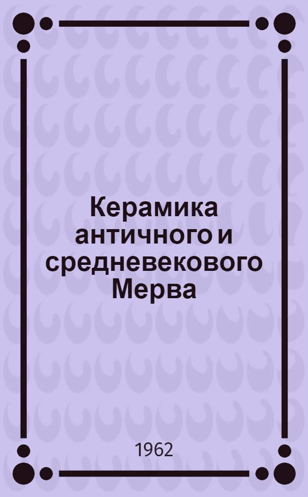[Керамика античного и средневекового Мерва] : Сборник статей