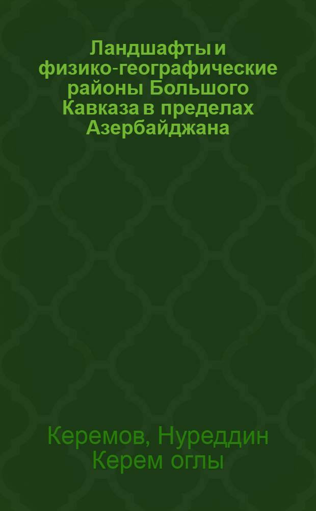 Ландшафты и физико-географические районы Большого Кавказа в пределах Азербайджана : Автореферат дис. на соискание учен. степени д-ра геогр. наук