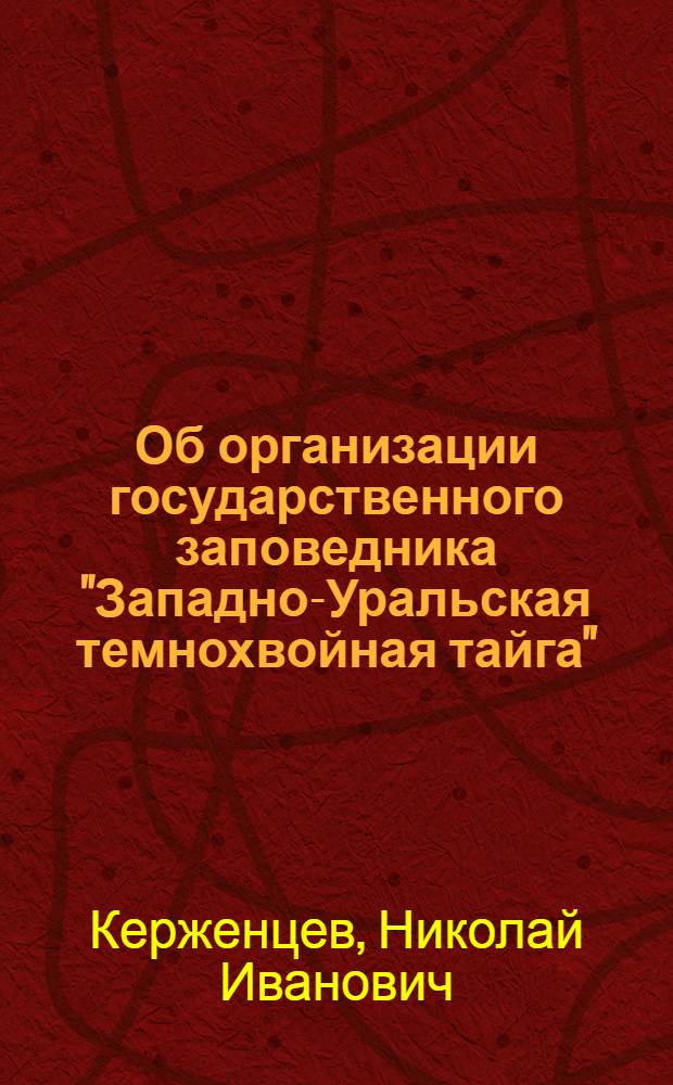 Об организации государственного заповедника "Западно-Уральская темнохвойная тайга"
