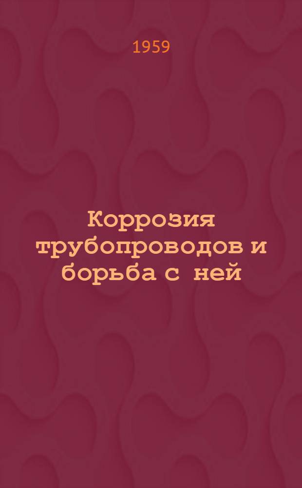 Коррозия трубопроводов и борьба с ней : (Аннот. указатель статей и брошюр, изд. в СССР в 1956-1958 гг.)