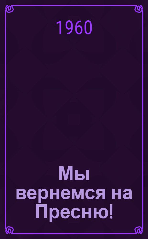Мы вернемся на Пресню! : Пьеса в 1 д