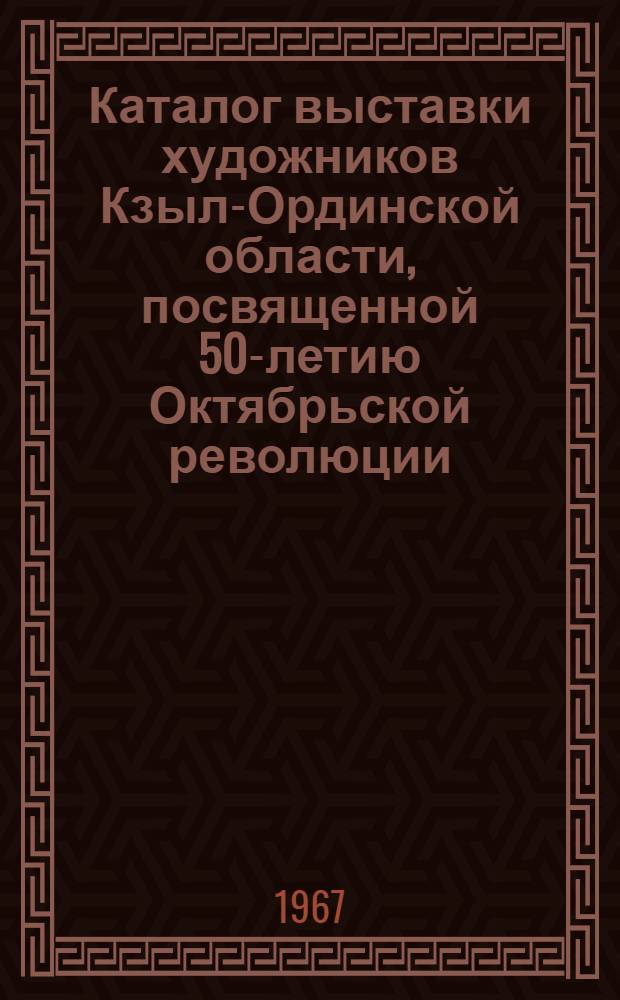 Каталог выставки художников Кзыл-Ординской области, посвященной 50-летию Октябрьской революции