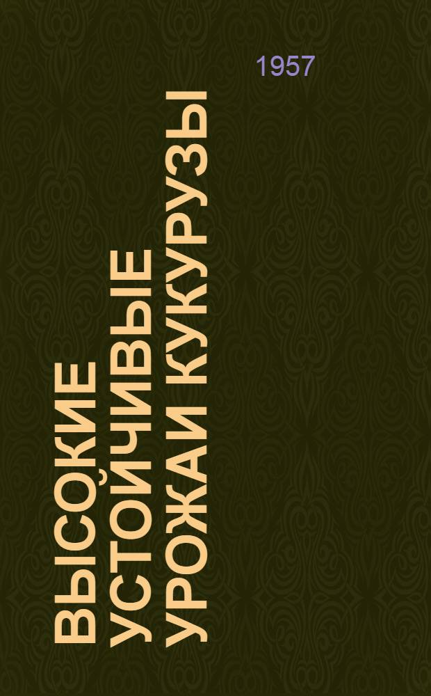Высокие устойчивые урожаи кукурузы : (Опыт звена К.Б. Гагулаева из колхоза им. Цаголова Дигорск. района Сев.-Осетинск. АССР)