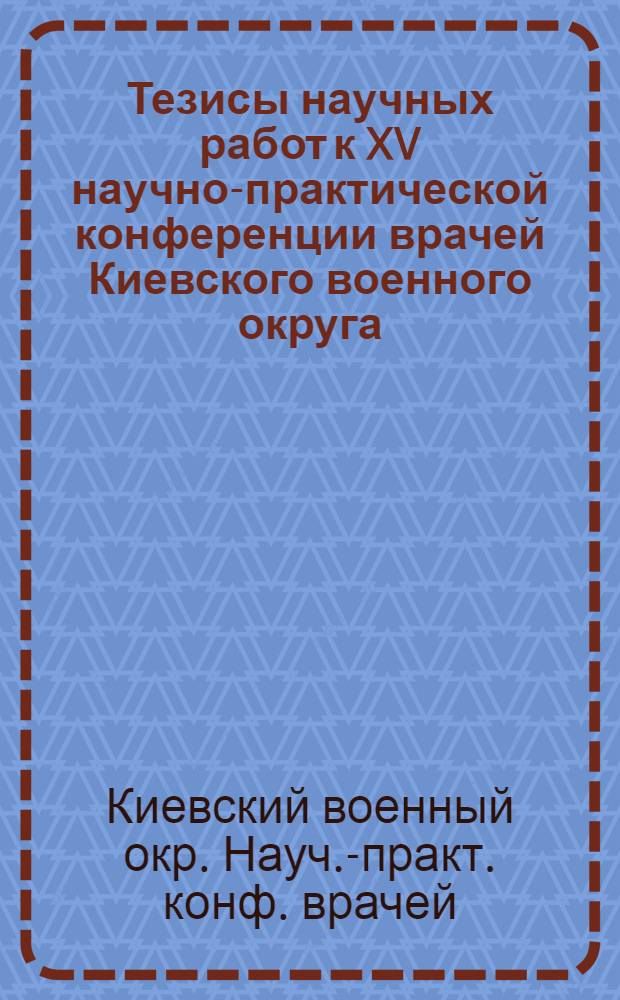 Тезисы научных работ к XV научно-практической конференции врачей Киевского военного округа