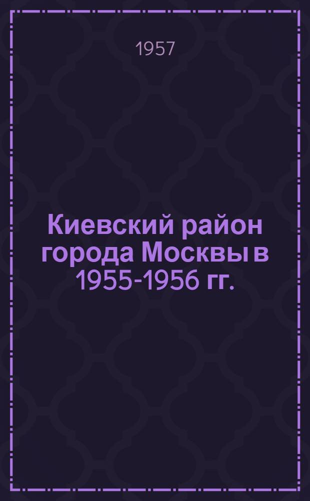 Киевский район города Москвы в 1955-1956 гг. : Справка для агитаторов и докладчиков