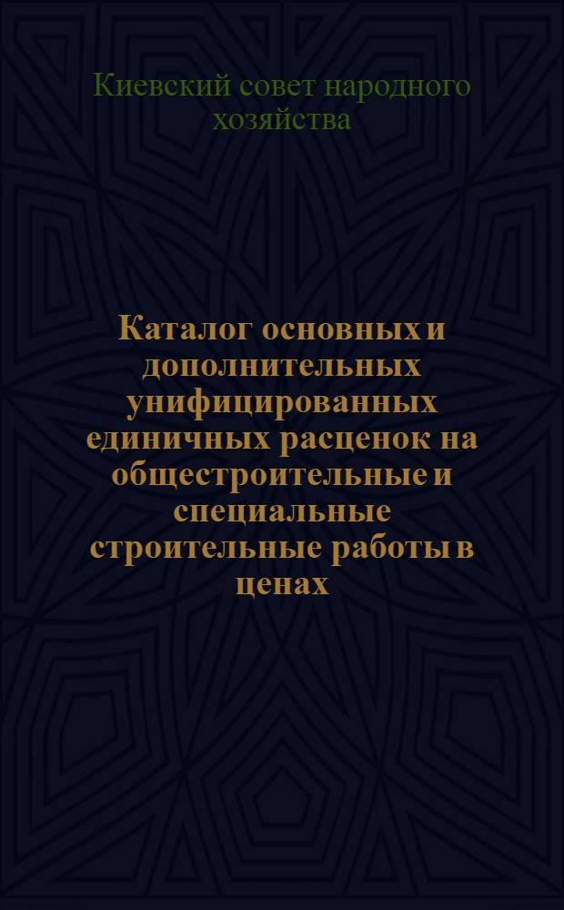 Каталог основных и дополнительных унифицированных единичных расценок на общестроительные и специальные строительные работы в ценах, введенных с 1 июля 1955 года для строительства, осуществляемого организациями Киевского совнархоза в городе Киеве : Для строек I и II группы : Сост. Проектной конторой... : Пересчитан на новый масштаб цен и подлежит применению... с 1 янв. 1961 г