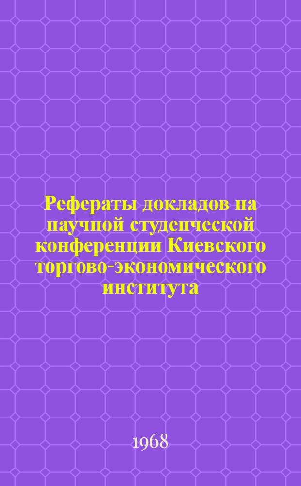 Рефераты докладов на научной студенческой конференции Киевского торгово-экономического института, посвященной 50-летию ВЛКСМ