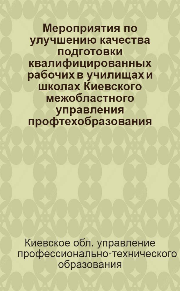 Мероприятия по улучшению качества подготовки квалифицированных рабочих в училищах и школах Киевского межобластного управления профтехобразования