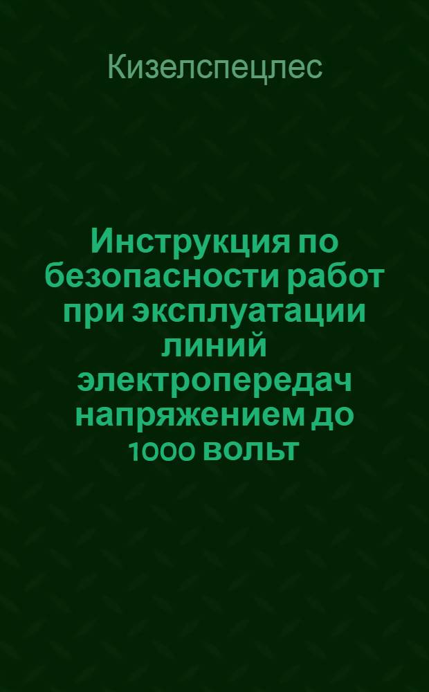 Инструкция [по безопасности работ при эксплуатации линий электропередач напряжением до 1000 вольт, распределительных устройств электрических башенных кранов : Утв. Кизеллесом. 26VII 1962 г