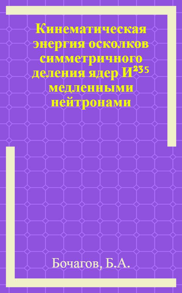 Кинематическая энергия осколков симметричного деления ядер И²³⁵ медленными нейтронами