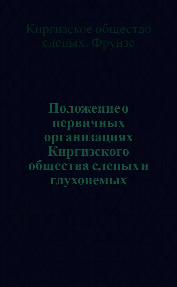 Положение о первичных организациях Киргизского общества слепых и глухонемых : Утв. 26/II 59 г