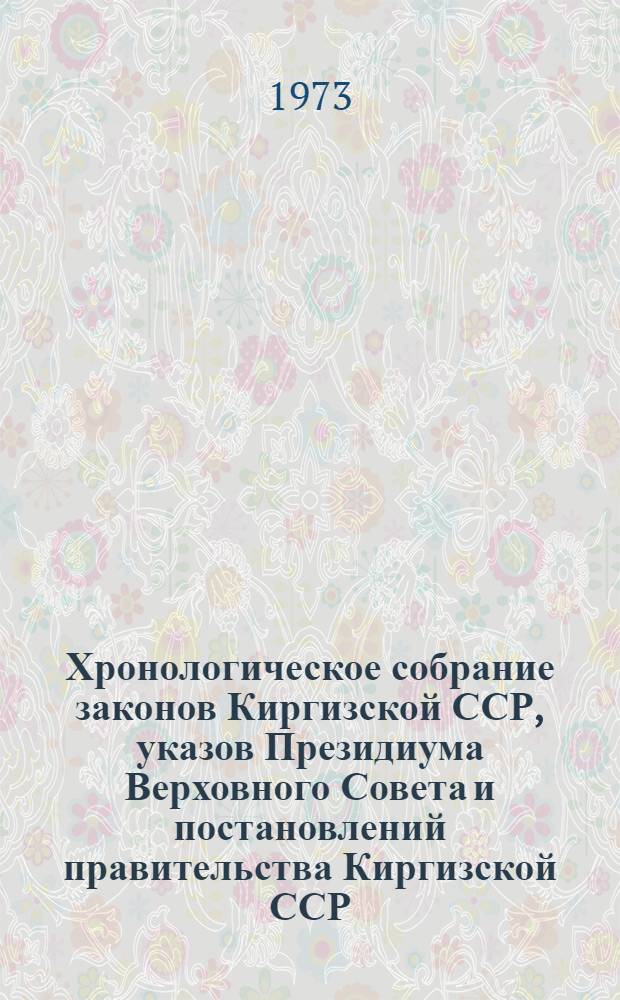 Хронологическое собрание законов Киргизской ССР, указов Президиума Верховного Совета и постановлений правительства Киргизской ССР : Т. 2. Т. 38 : 1972 год