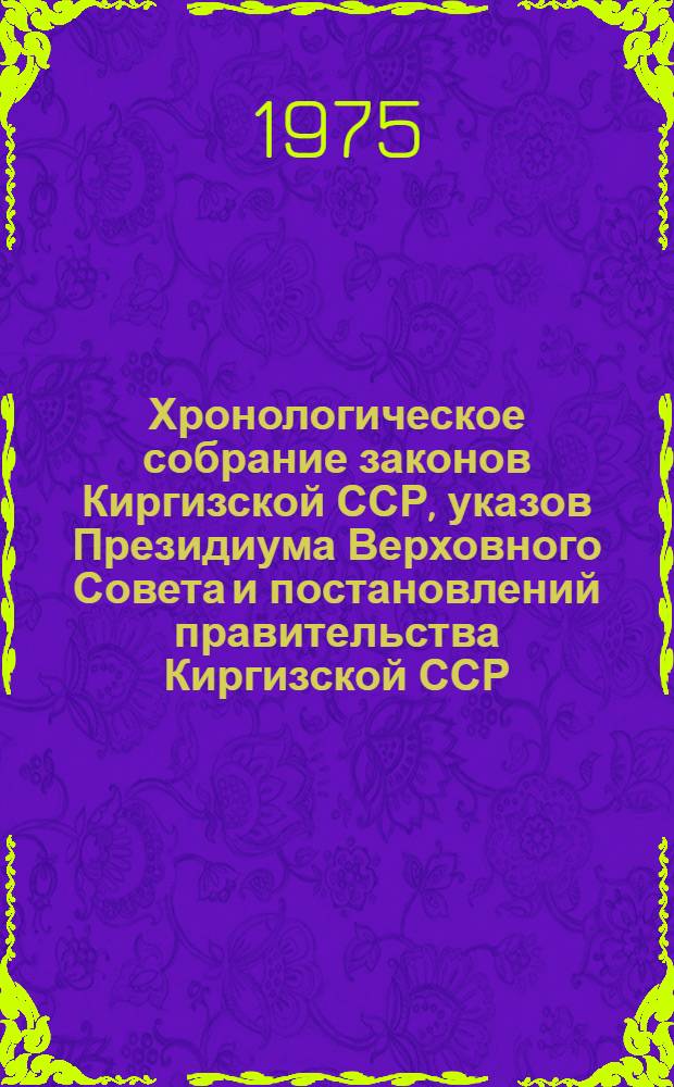 Хронологическое собрание законов Киргизской ССР, указов Президиума Верховного Совета и постановлений правительства Киргизской ССР : Т. 2. Т. 41 : 1974 год