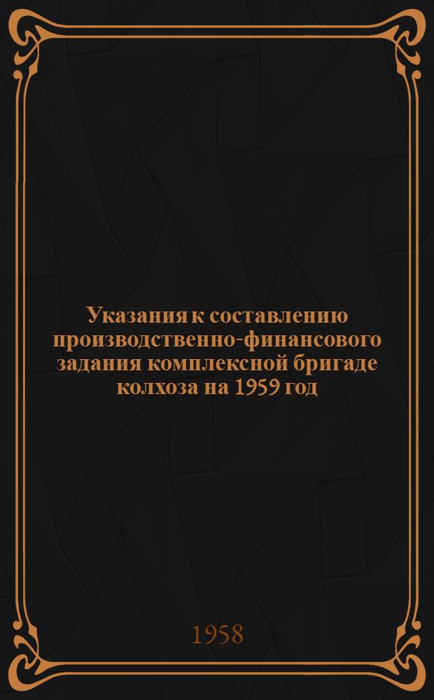Указания к составлению производственно-финансового задания комплексной бригаде колхоза на 1959 год : (Практ. пособие)